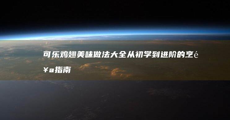 可乐鸡翅美味做法大全：从初学到进阶的烹饪指南